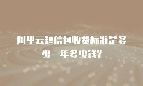 阿里云短信包收费标准是多少一年多少钱？