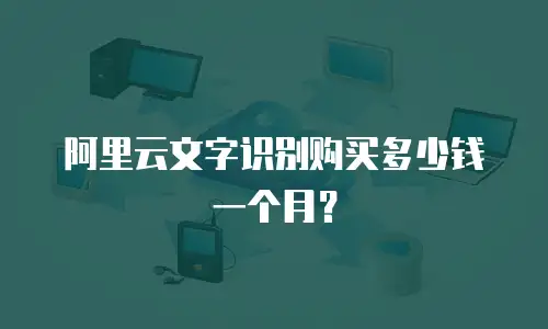 阿里云文字识别购买多少钱一个月？