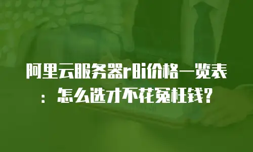 阿里云服务器r8i价格一览表：怎么选才不花冤枉钱？