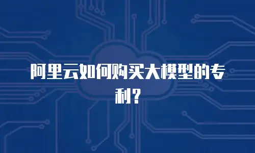 阿里云如何购买大模型的专利？