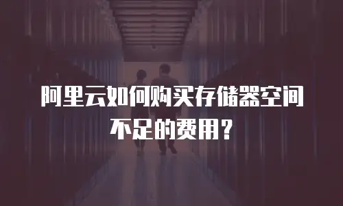 阿里云如何购买存储器空间不足的费用？