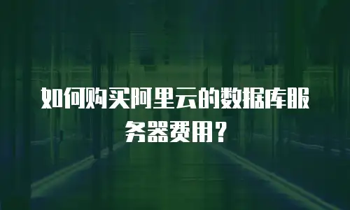 如何购买阿里云的数据库服务器费用？
