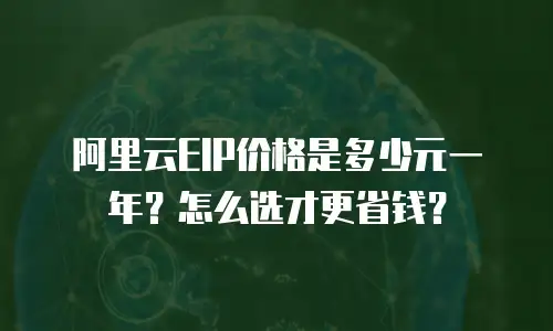 阿里云EIP价格是多少元一年？怎么选才更省钱？