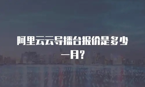 阿里云云导播台报价是多少一月？