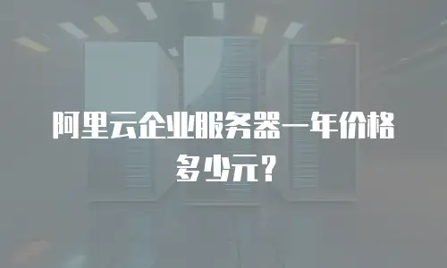 阿里云企业服务器一年价格多少元？