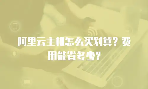 阿里云主机怎么买划算？费用能省多少？