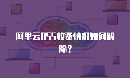 阿里云OSS收费情况如何解除？