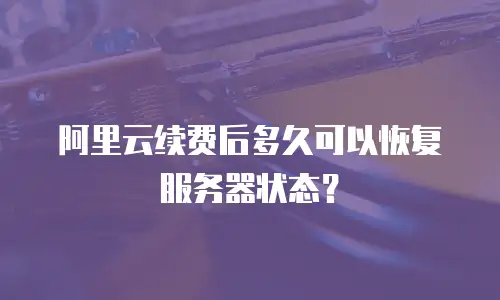 阿里云续费后多久可以恢复服务器状态？
