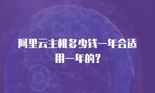 阿里云主机多少钱一年合适用一年的？