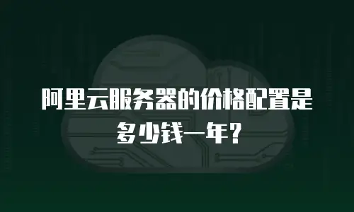 阿里云服务器的价格配置是多少钱一年？