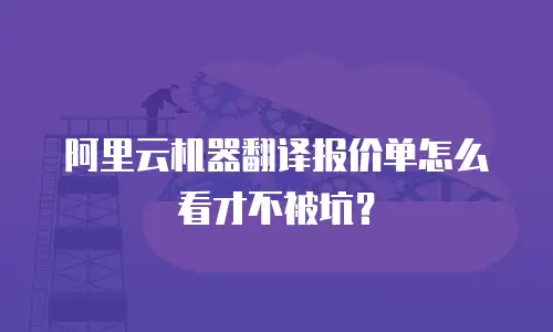 阿里云机器翻译报价单怎么看才不被坑？