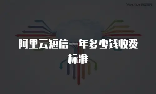 阿里云短信一年多少钱收费标准