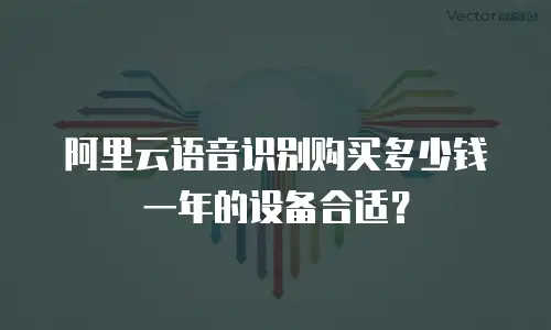 阿里云语音识别购买多少钱一年的设备合适？