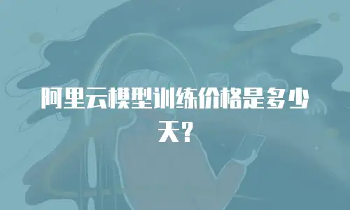 阿里云模型训练价格是多少天？