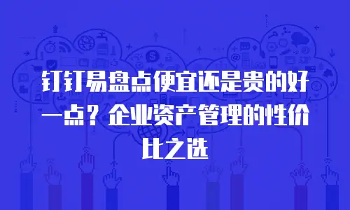 钉钉易盘点便宜还是贵的好一点？企业资产管理的性价比之选