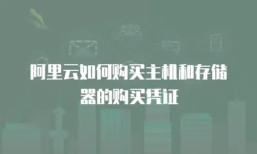 阿里云如何购买主机和存储器的购买凭证