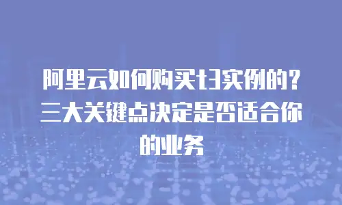 阿里云如何购买t3实例的？三大关键点决定是否适合你的业务