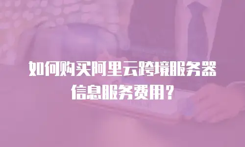 如何购买阿里云跨境服务器信息服务费用？