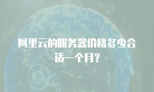 阿里云的服务器价格多少合适一个月？