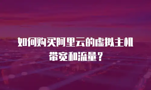 如何购买阿里云的虚拟主机带宽和流量？