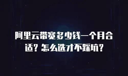 阿里云带宽多少钱一个月合适？怎么选才不踩坑？