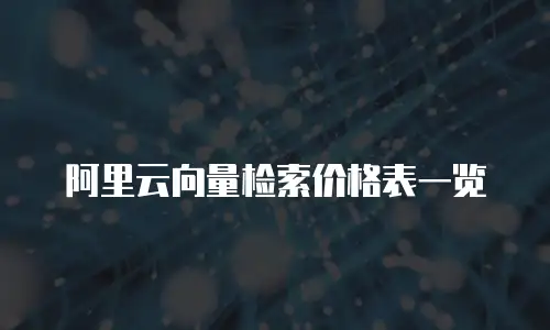 阿里云向量检索价格表一览