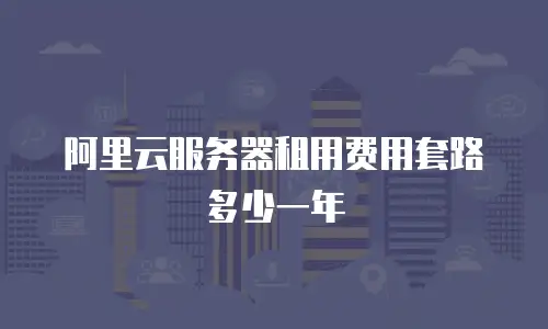 阿里云服务器租用费用套路多少一年