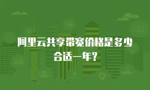 阿里云共享带宽价格是多少合适一年？