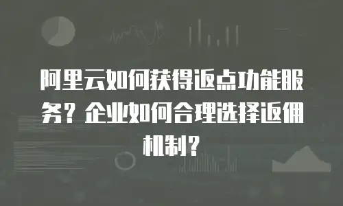 阿里云如何获得返点功能服务？企业如何合理选择返佣机制？