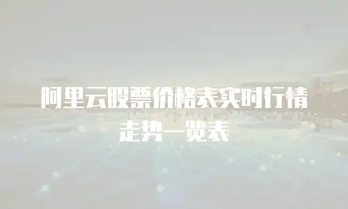阿里云股票价格表实时行情走势一览表