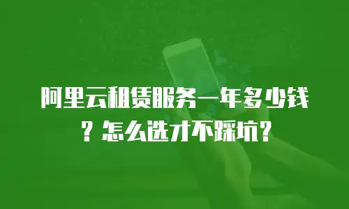 阿里云租赁服务一年多少钱？怎么选才不踩坑？