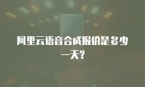 阿里云语音合成报价是多少一天？