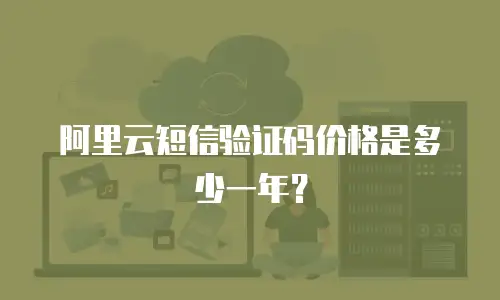 阿里云短信验证码价格是多少一年？