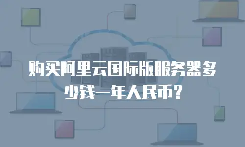 购买阿里云国际版服务器多少钱一年人民币？
