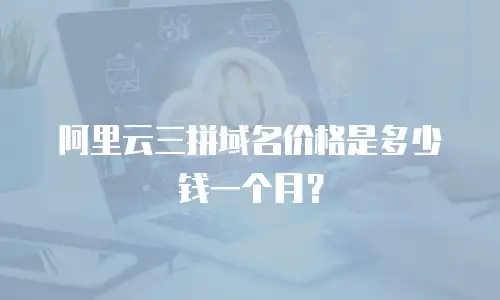 阿里云三拼域名价格是多少钱一个月？