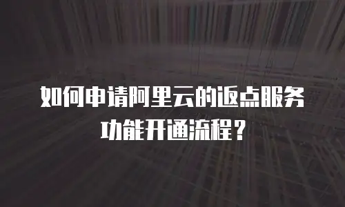 如何申请阿里云的返点服务功能开通流程？