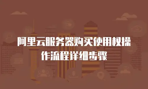 阿里云服务器购买使用权操作流程详细步骤