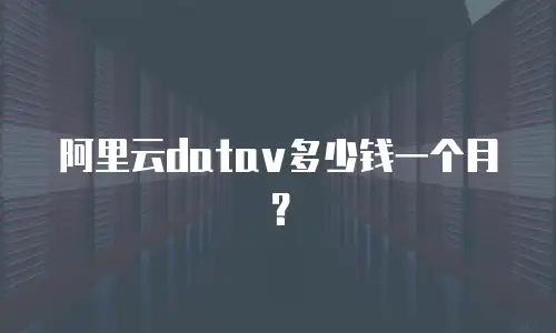 阿里云datav多少钱一个月？