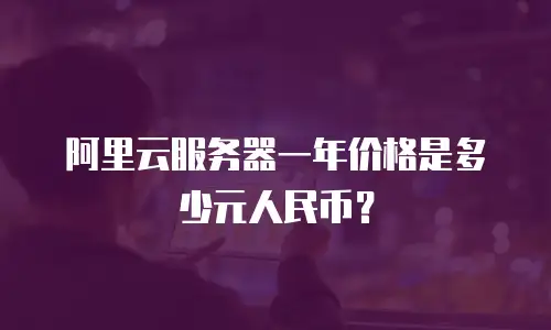 阿里云服务器一年价格是多少元人民币？