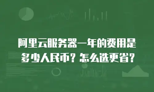 阿里云服务器一年的费用是多少人民币？怎么选更省？