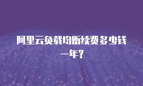 阿里云负载均衡续费多少钱一年？