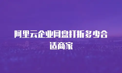 阿里云企业网盘打折多少合适商家