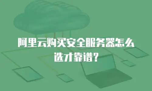 阿里云购买安全服务器怎么选才靠谱？