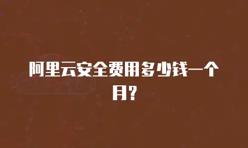阿里云安全费用多少钱一个月？