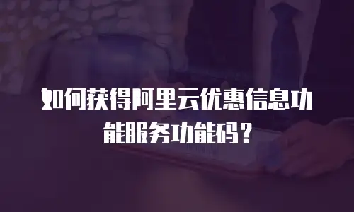 如何获得阿里云优惠信息功能服务功能码？