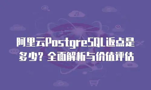 阿里云PostgreSQL返点是多少？全面解析与价值评估