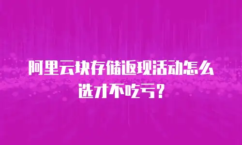 阿里云块存储返现活动怎么选才不吃亏？