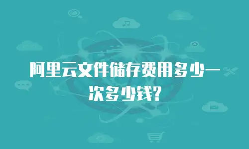 阿里云文件储存费用多少一次多少钱？