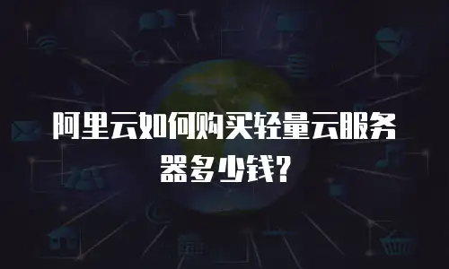 阿里云如何购买轻量云服务器多少钱？