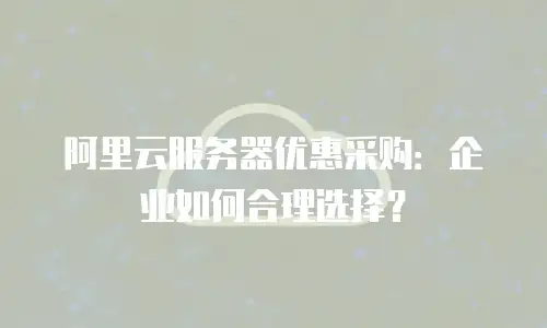 阿里云服务器优惠采购：企业如何合理选择？